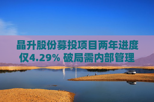 晶升股份募投项目两年进度仅4.29% 破局需内部管理与外部监管共同发力