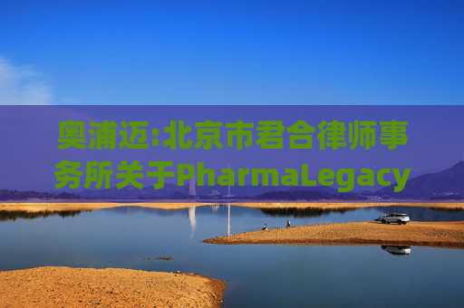 奥浦迈:北京市君合律师事务所关于PharmaLegacyHongKongLimited战略投资核查之专项法律意见书  第1张
