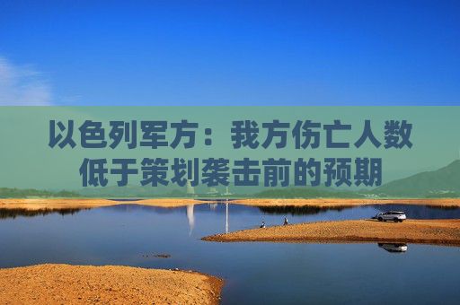 以色列军方：我方伤亡人数低于策划袭击前的预期