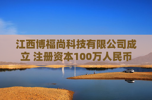 江西博福尚科技有限公司成立 注册资本100万人民币