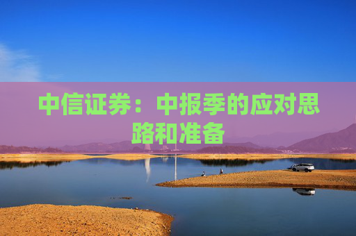 中信证券：中报季的应对思路和准备