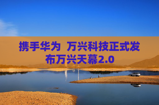 携手华为  万兴科技正式发布万兴天幕2.0