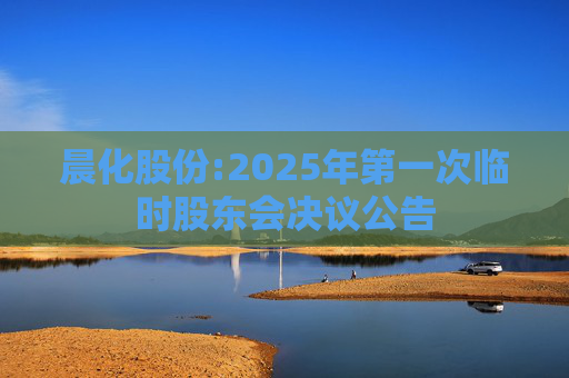 晨化股份:2025年第一次临时股东会决议公告