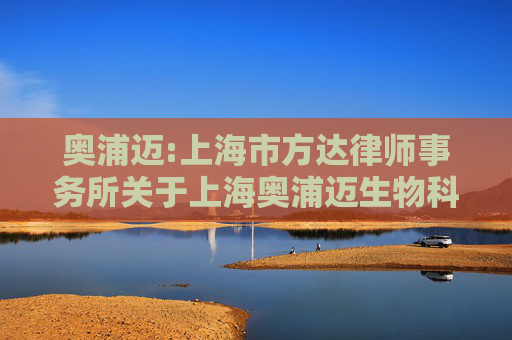 奥浦迈:上海市方达律师事务所关于上海奥浦迈生物科技股份有限公司2025年第一次临时股东大会的法律意见书
