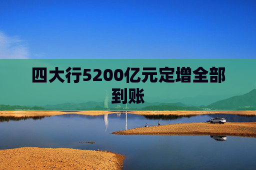 四大行5200亿元定增全部到账