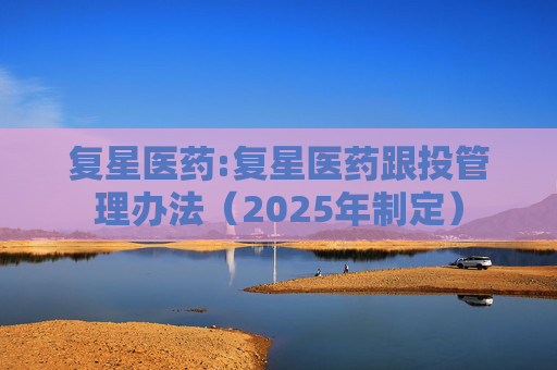 复星医药:复星医药跟投管理办法（2025年制定）