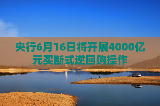 央行6月16日将开展4000亿元买断式逆回购操作  第1张