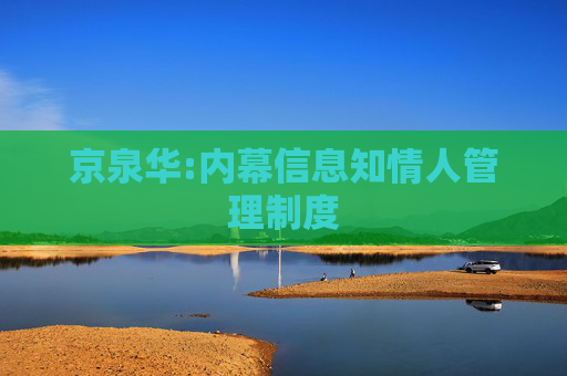京泉华:内幕信息知情人管理制度