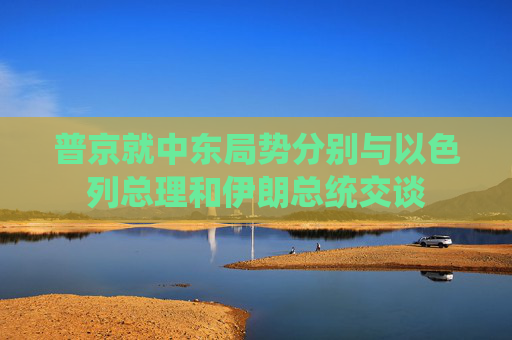 普京就中东局势分别与以色列总理和伊朗总统交谈