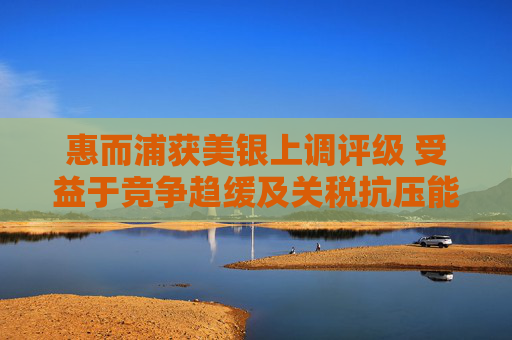 惠而浦获美银上调评级 受益于竞争趋缓及关税抗压能力