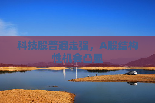 科技股普遍走强，A股结构性机会凸显
