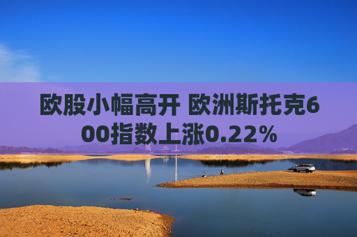 欧股小幅高开 欧洲斯托克600指数上涨0.22%  第1张