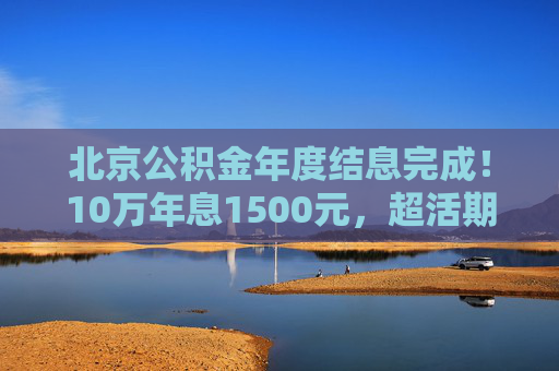 北京公积金年度结息完成！10万年息1500元，超活期存款30倍  第1张