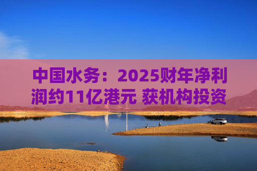 中国水务：2025财年净利润约11亿港元 获机构投资者增持