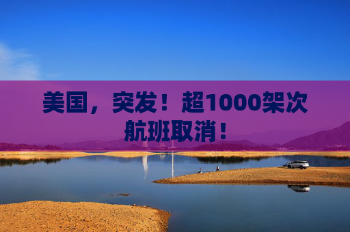 美国，突发！超1000架次航班取消！
