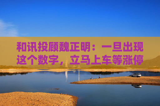 和讯投顾魏正明：一旦出现这个数字，立马上车等涨停