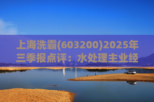 上海洗霸(603200)2025年三季报点评：水处理主业经营稳健 硫化锂产能持续扩张  第1张