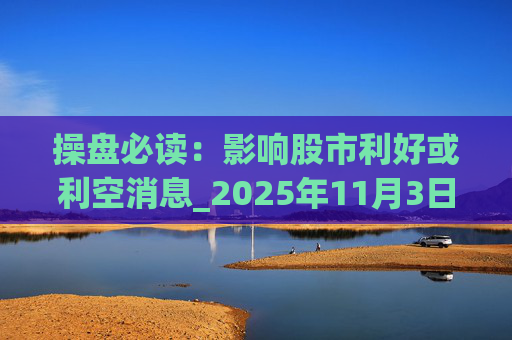 操盘必读：影响股市利好或利空消息_2025年11月3日_财经新闻