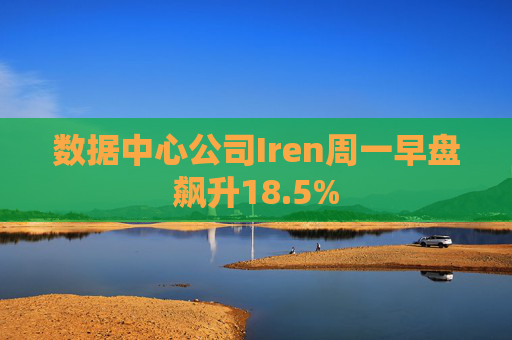 数据中心公司Iren周一早盘飙升18.5%  第1张
