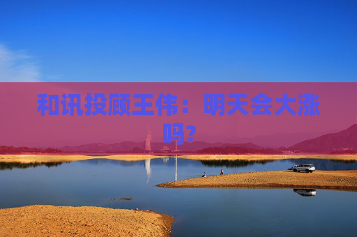 和讯投顾王伟：明天会大涨吗?