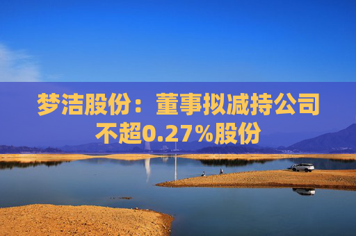 梦洁股份：董事拟减持公司不超0.27%股份