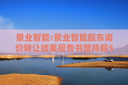 景业智能:景业智能股东询价转让结果报告书暨持股5%以上股东权益变动触及5%整数倍的提示性公告