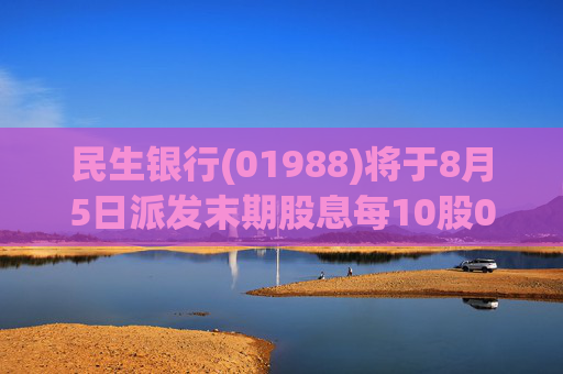 民生银行(01988)将于8月5日派发末期股息每10股0.67942港元
