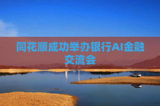 同花顺成功举办银行AI金融交流会
