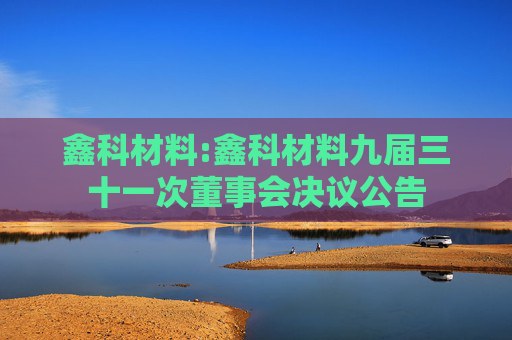 鑫科材料:鑫科材料九届三十一次董事会决议公告