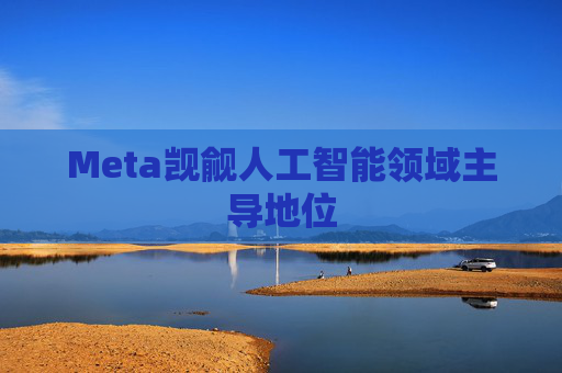 Meta觊觎人工智能领域主导地位