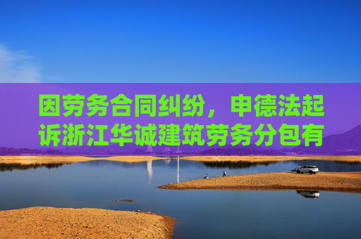因劳务合同纠纷，申德法起诉浙江华诚建筑劳务分包有限公司等