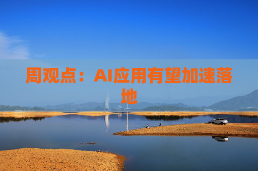 周观点：AI应用有望加速落地