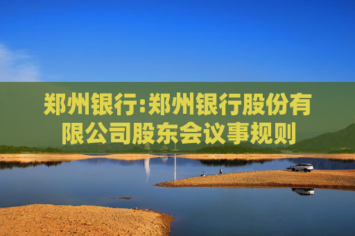 郑州银行:郑州银行股份有限公司股东会议事规则