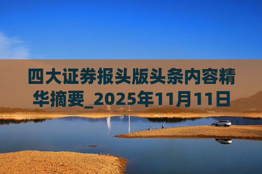四大证券报头版头条内容精华摘要_2025年11月11日_财经新闻