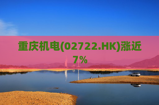 重庆机电(02722.HK)涨近7%  第1张