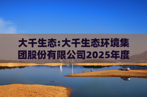 大千生态:大千生态环境集团股份有限公司2025年度向特定对象发行A股股票预案（修订稿）