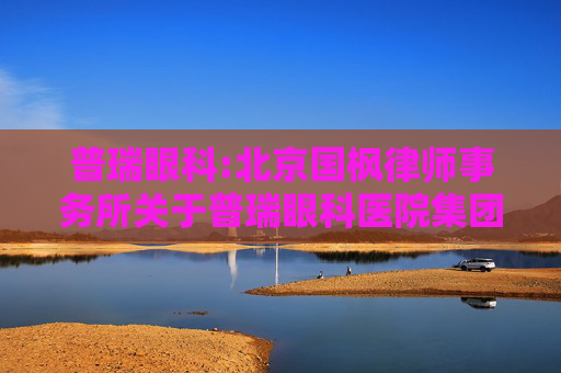 普瑞眼科:北京国枫律师事务所关于普瑞眼科医院集团股份有限公司2025年第一次临时股东会的法律意见书