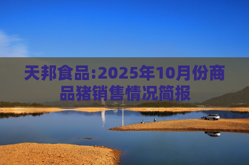 天邦食品:2025年10月份商品猪销售情况简报