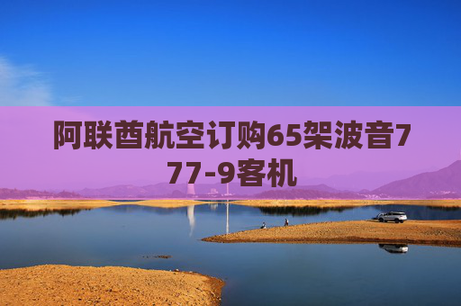 阿联酋航空订购65架波音777-9客机