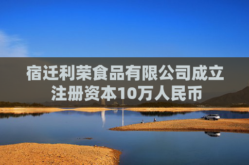 宿迁利荣食品有限公司成立 注册资本10万人民币