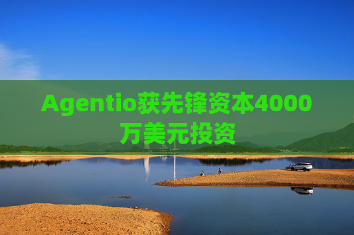 Agentio获先锋资本4000万美元投资