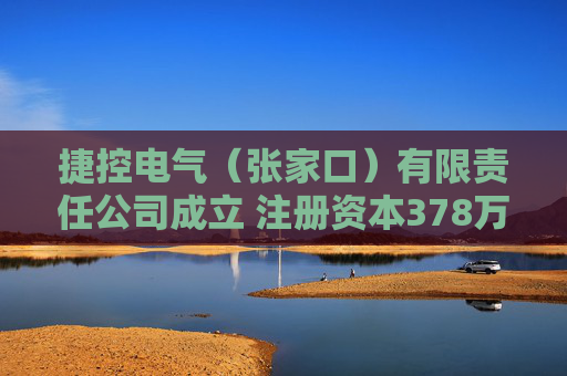 捷控电气（张家口）有限责任公司成立 注册资本378万人民币