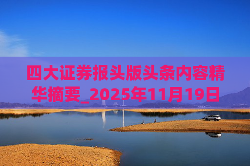四大证券报头版头条内容精华摘要_2025年11月19日_财经新闻  第1张