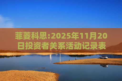菲菱科思:2025年11月20日投资者关系活动记录表