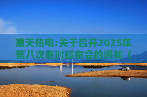 惠天热电:关于召开2025年第八次临时股东会的通知（更正后）