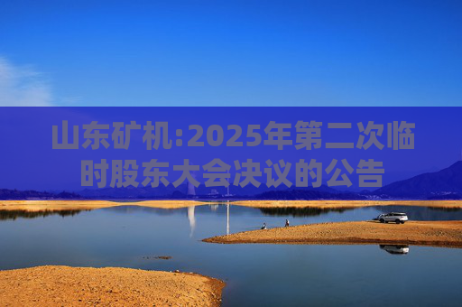 山东矿机:2025年第二次临时股东大会决议的公告