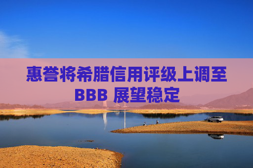 惠誉将希腊信用评级上调至BBB 展望稳定