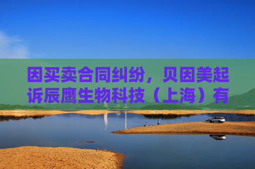 因买卖合同纠纷，贝因美起诉辰鹰生物科技（上海）有限公司等