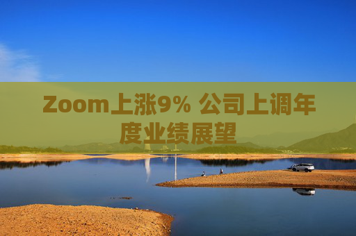 Zoom上涨9% 公司上调年度业绩展望  第1张