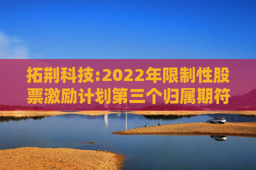 拓荆科技:2022年限制性股票激励计划第三个归属期符合归属条件的公告